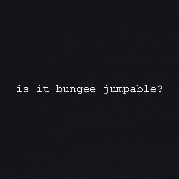 is is bungee jumpable by NotComplainingJustAsking